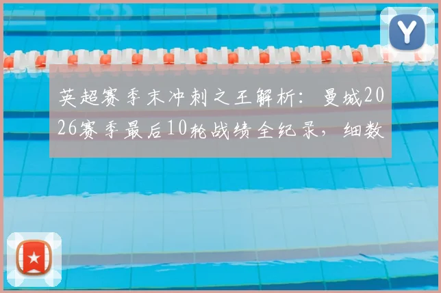 英超赛季末冲刺之王解析:曼城2026赛季最后10轮战绩全纪录,细数其恐怖的赛季末统治力