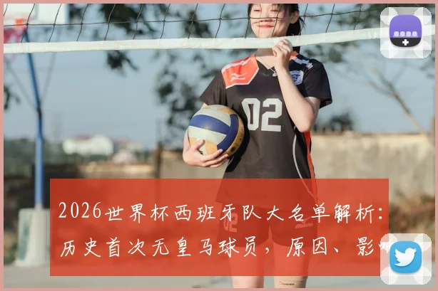 2026世界杯西班牙队大名单解析:历史首次无皇马球员,原因、影响及未来展望全解读