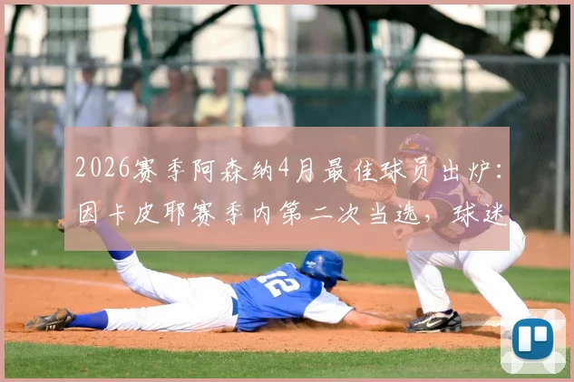 2026赛季阿森纳4月最佳球员出炉:因卡皮耶赛季内第二次当选,球迷盛赞其关键表现
