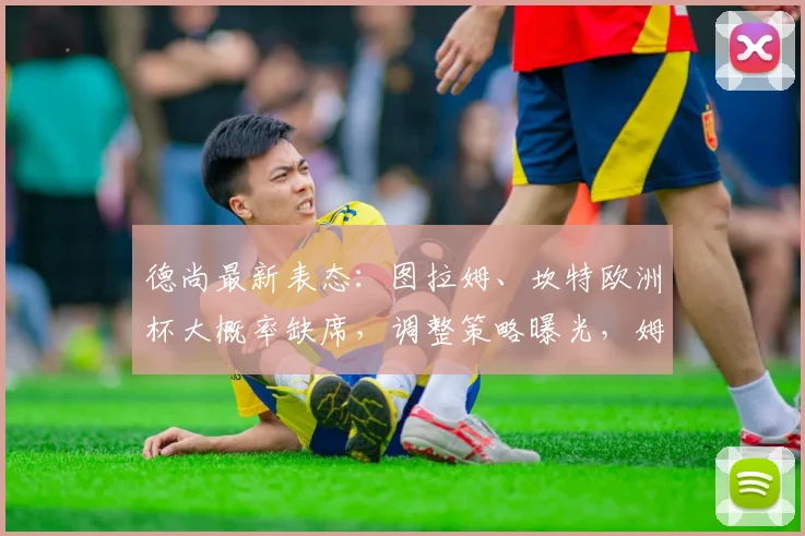 德尚最新表态:图拉姆、坎特欧洲杯大概率缺席,调整策略曝光,姆巴佩瞄准2026年破多项纪录