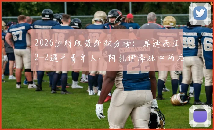 2026沙特联最新积分榜：库迪西亚2-2逼平青年人，阿扎伊泽独中两元后雷特吉火速扳平