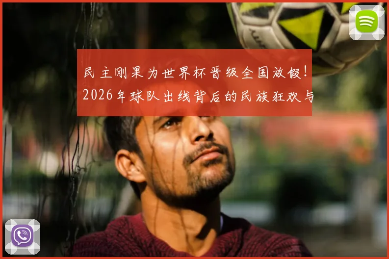 民主刚果为世界杯晋级全国放假！2026年球队出线背后的民族狂欢与假期安排详解