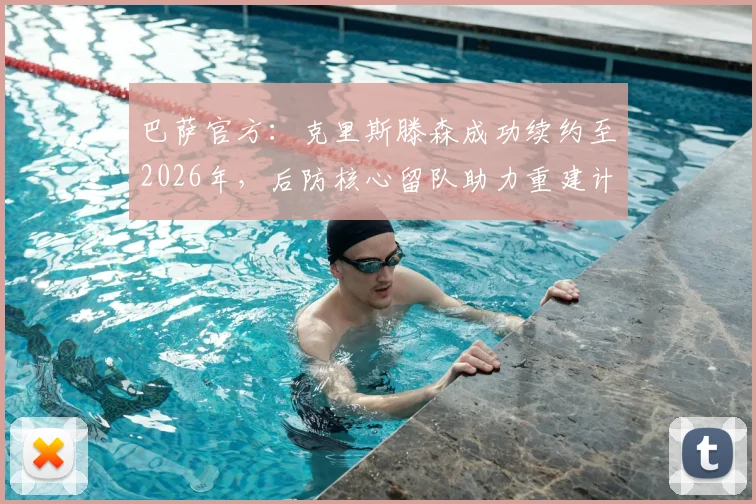 巴萨官方：克里斯滕森成功续约至2026年，后防核心留队助力重建计划，附合同细节解析