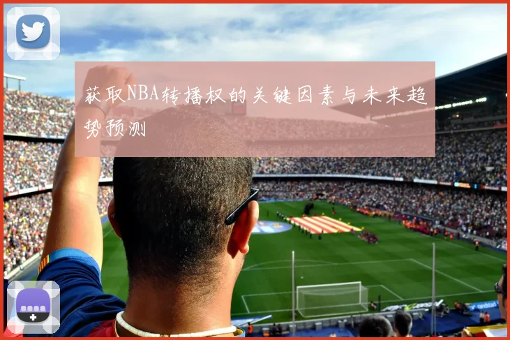 获取NBA转播权的关键因素与未来趋势预测