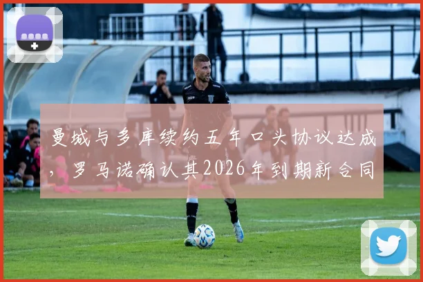 曼城与多库续约五年口头协议达成,罗马诺确认其2026年到期新合同细节