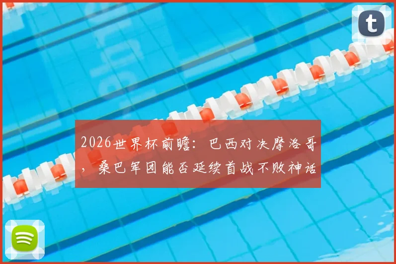 2026世界杯前瞻：巴西对决摩洛哥，桑巴军团能否延续首战不败神话？
