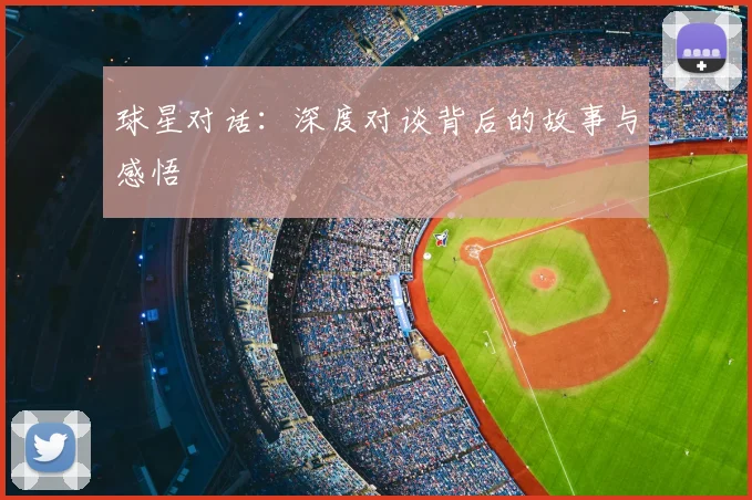 球星对话：深度对谈背后的故事与感悟