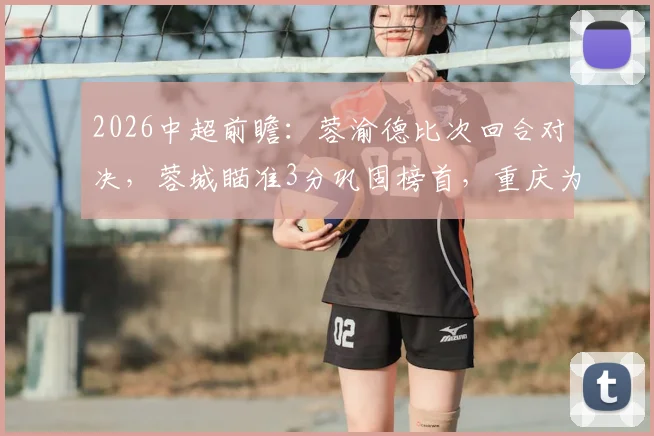 2026中超前瞻：蓉渝德比次回合对决，蓉城瞄准3分巩固榜首，重庆为保级殊死一搏