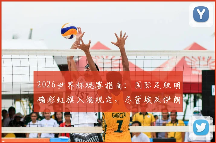 2026世界杯观赛指南:国际足联明确彩虹旗入场规定,尽管埃及伊朗等国提出抗议,球迷携带与展示需知
