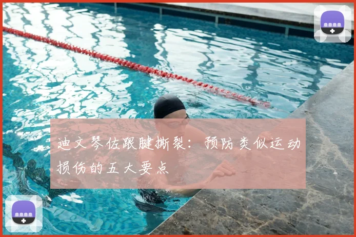 迪文琴佐跟腱撕裂：预防类似运动损伤的五大要点