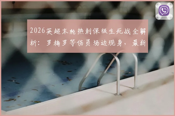 2026英超末轮热刺保级生死战全解析：罗梅罗等伤员场边现身，最新伤情、对手分析与保级条件一览